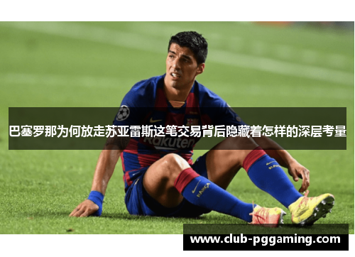 巴塞罗那为何放走苏亚雷斯这笔交易背后隐藏着怎样的深层考量