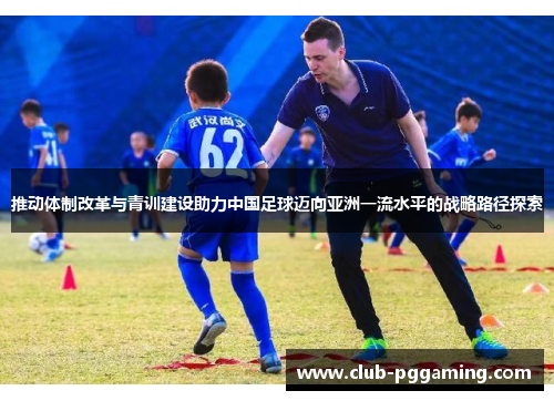 推动体制改革与青训建设助力中国足球迈向亚洲一流水平的战略路径探索 推动体制改革与青训建设助力中国足球迈向亚洲一流水平的战略路径探索