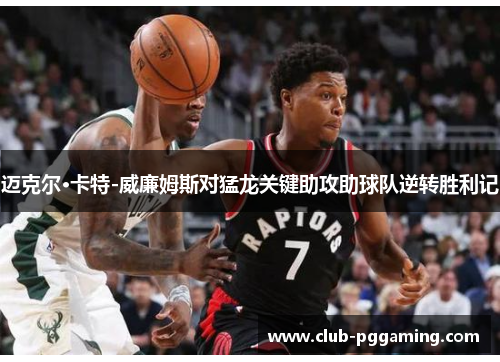 迈克尔·卡特-威廉姆斯对猛龙关键助攻助球队逆转胜利记