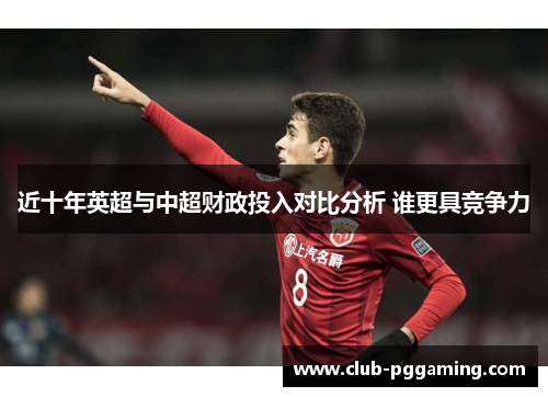 近十年英超与中超财政投入对比分析 谁更具竞争力 近十年英超与中超财政投入对比分析 谁更具竞争力