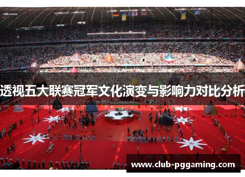 透视五大联赛冠军文化演变与影响力对比分析