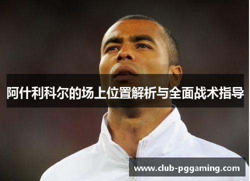 阿什利科尔的场上位置解析与全面战术指导