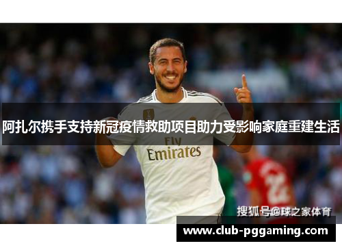 阿扎尔携手支持新冠疫情救助项目助力受影响家庭重建生活 阿扎尔携手支持新冠疫情救助项目助力受影响家庭重建生活