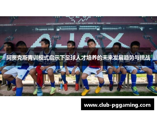 阿贾克斯青训模式启示下足球人才培养的未来发展趋势与挑战