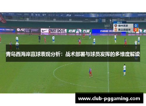 青岛西海岸赢球表现分析：战术部署与球员发挥的多维度解读