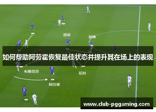 如何帮助阿劳霍恢复最佳状态并提升其在场上的表现