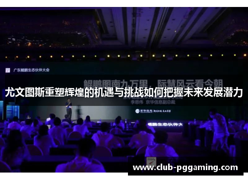 尤文图斯重塑辉煌的机遇与挑战如何把握未来发展潜力