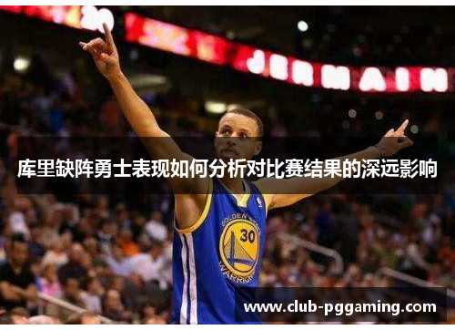库里缺阵勇士表现如何分析对比赛结果的深远影响