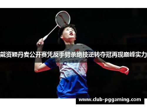 戴资颖丹麦公开赛凭反手劈杀绝技逆转夺冠再现巅峰实力