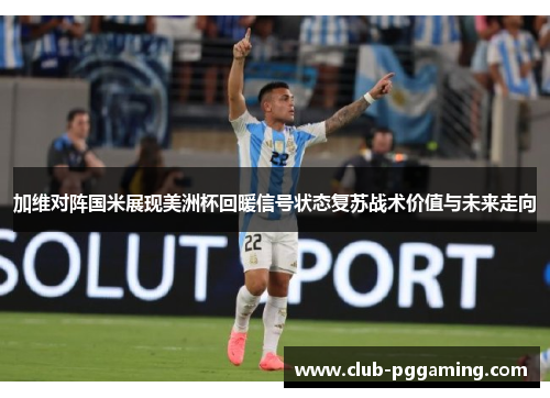 加维对阵国米展现美洲杯回暖信号状态复苏战术价值与未来走向