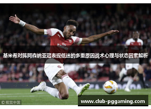 基米希对阵阿森纳亚冠表现低迷的多重原因战术心理与状态因素解析