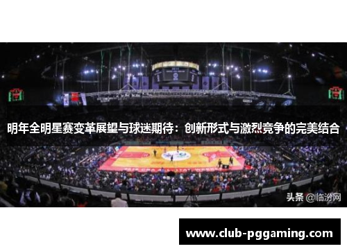 明年全明星赛变革展望与球迷期待：创新形式与激烈竞争的完美结合