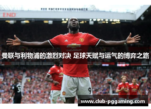 曼联与利物浦的激烈对决 足球天赋与运气的博弈之路