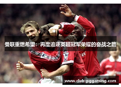 曼联重燃希望：再度追逐英超冠军荣耀的奋战之路