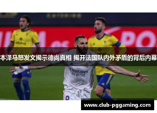 本泽马怒发文揭示德尚真相 揭开法国队内外矛盾的背后内幕