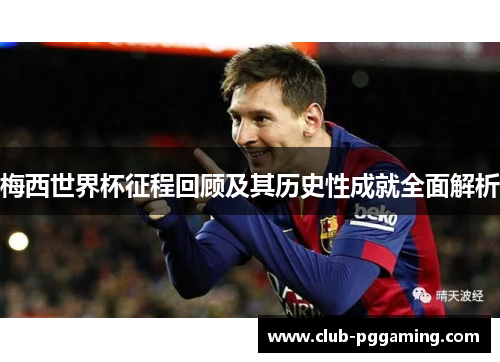 梅西世界杯征程回顾及其历史性成就全面解析