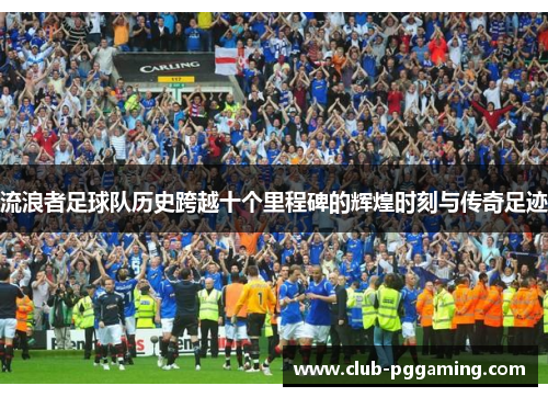 流浪者足球队历史跨越十个里程碑的辉煌时刻与传奇足迹