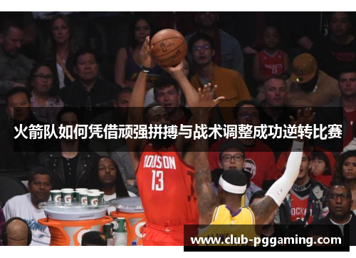 火箭队如何凭借顽强拼搏与战术调整成功逆转比赛