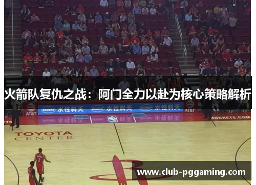 火箭队复仇之战：阿门全力以赴为核心策略解析