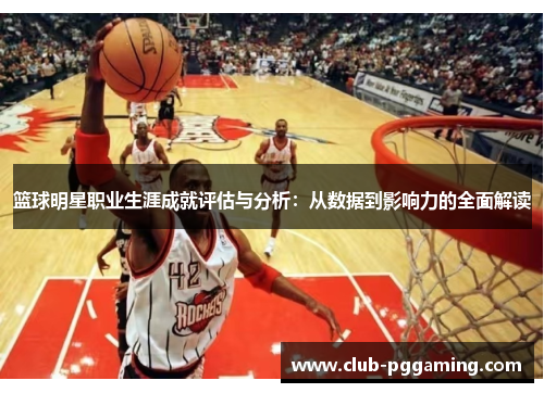 篮球明星职业生涯成就评估与分析：从数据到影响力的全面解读