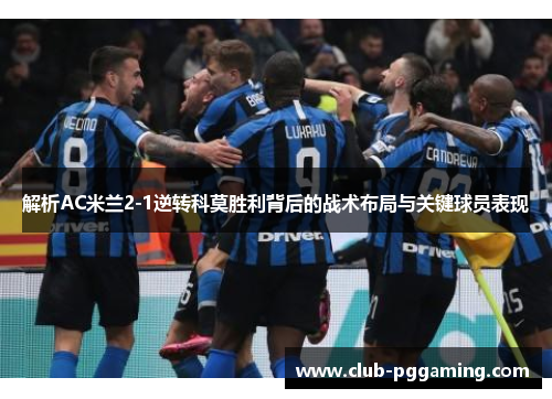 解析AC米兰2-1逆转科莫胜利背后的战术布局与关键球员表现