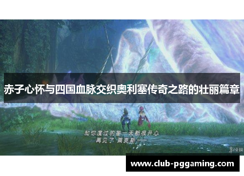 赤子心怀与四国血脉交织奥利塞传奇之路的壮丽篇章