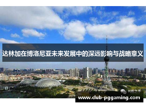 达林加在博洛尼亚未来发展中的深远影响与战略意义