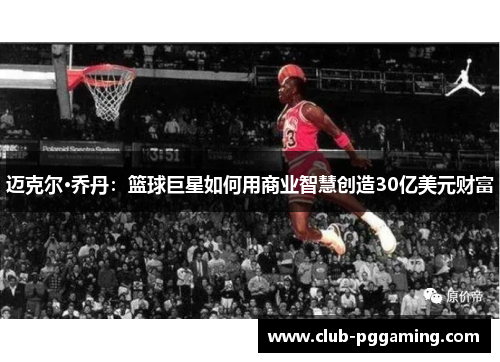 迈克尔·乔丹：篮球巨星如何用商业智慧创造30亿美元财富